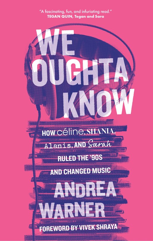 We Oughta Know: How Céline, Shania, Alanis, and Sarah Ruled the ’90s and Changed Music